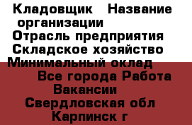 Кладовщик › Название организации ­ Maxi-Met › Отрасль предприятия ­ Складское хозяйство › Минимальный оклад ­ 30 000 - Все города Работа » Вакансии   . Свердловская обл.,Карпинск г.